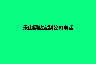 乐山网站定制公司(乐山网站定制公司电话)