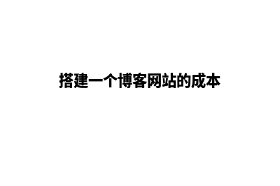 搭建一个博客网站(搭建一个博客网站的成本)
