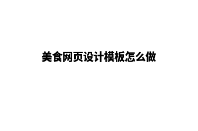 美食网页设计模板(美食网页设计模板怎么做)