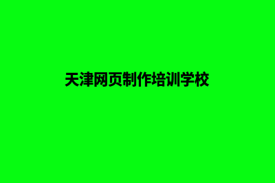 天津网页制作(天津网页制作培训学校)