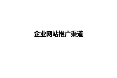 企业网站推广优化(企业网站推广渠道)