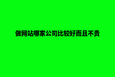 哪家公司做网站(做网站哪家公司比较好而且不贵)