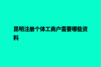 昆明代办个体户营业执照(昆明注册个体工商户需要哪些资料)