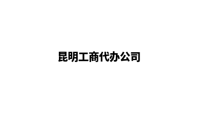 昆明代办工商营业执照(昆明工商代办公司)