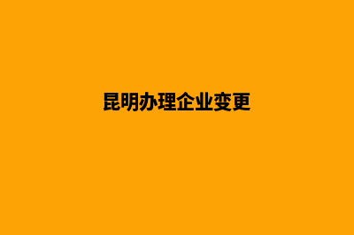 昆明公司变更经营范围需要什么资料(昆明办理企业变更)