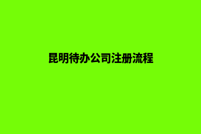 昆明待办公司注销机构(昆明待办公司注册流程)