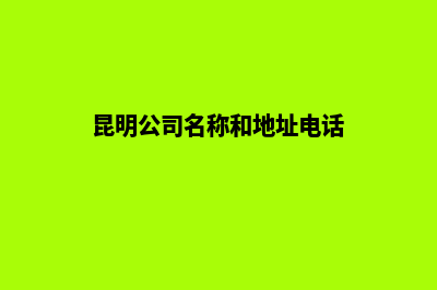 昆明分公司工商注销(昆明公司名称和地址电话)