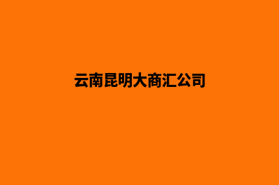 昆明大商汇公司注册(云南昆明大商汇公司)