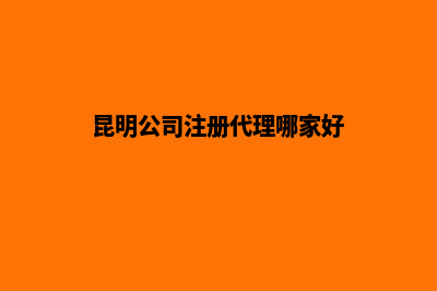 昆明代公司注册流程(昆明公司注册代理哪家好)