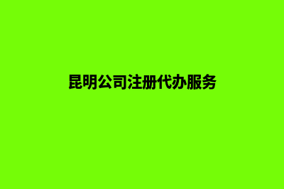 昆明代公司注册咨询(昆明公司注册代办服务)