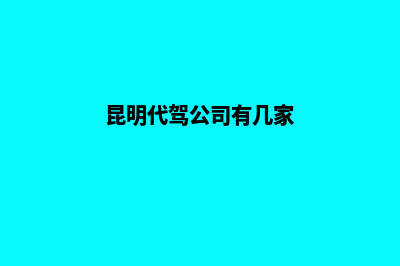 昆明代驾公司注册(昆明代驾公司有几家)
