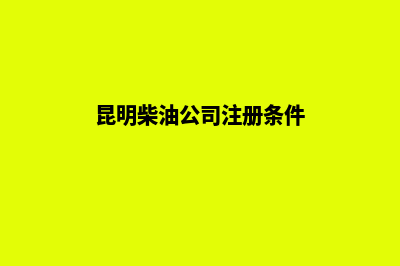 昆明柴油公司注册(昆明柴油公司注册条件)