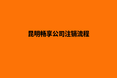 昆明畅享公司注册(昆明畅享公司注销流程)