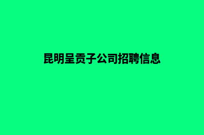 昆明呈贡子公司注册(昆明呈贡子公司招聘信息)