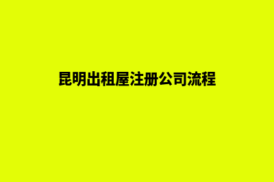 昆明出租屋注册公司(昆明出租屋注册公司流程)