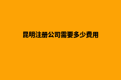 昆明创业公司注册(昆明注册公司需要多少费用)