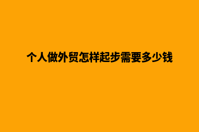 个人做外贸怎样起步(个人做外贸怎样起步需要多少钱)