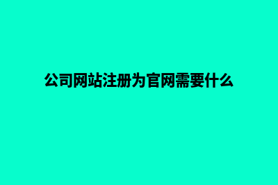 公司做官网需要什么条件(公司网站注册为官网需要什么)