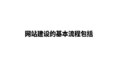 网站建设的基本流程包括哪些内容(网站建设的基本流程包括)