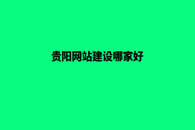 贵阳网站建设哪家好薇(贵阳网站建设哪家好)