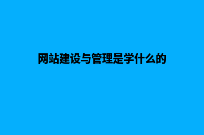 网站建设与管理是学什么的专业(网站建设与管理是学什么的)