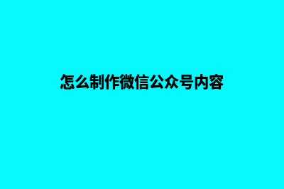 怎么制作微信公众号(怎么制作微信公众号内容)