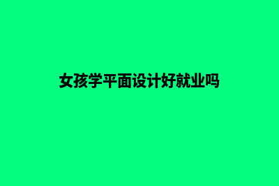 女孩学平面设计好找工作吗(女孩学平面设计好就业吗)