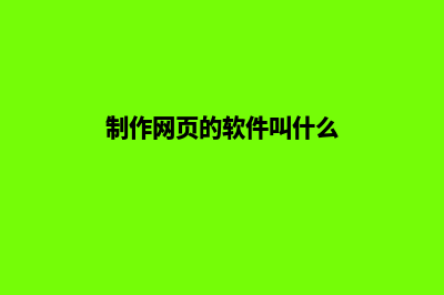 制作网页(制作网页的软件叫什么)