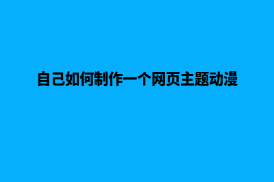 自己如何制作一个网页(自己如何制作一个网页主题动漫)