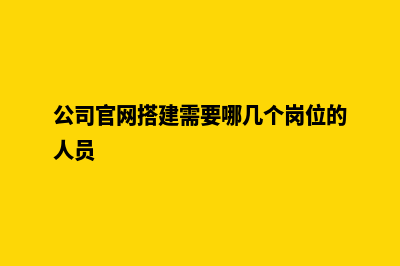 公司官网搭建(公司官网搭建需要哪几个岗位的人员)