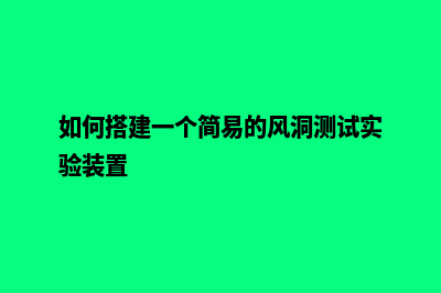 如何搭建一个简单的网站(如何搭建一个简易的风洞测试实验装置)