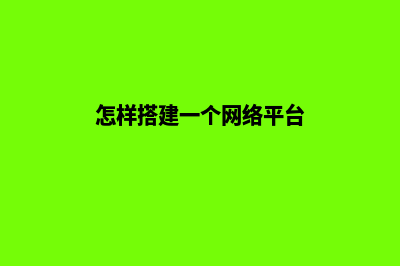 怎样搭建一个网站(怎样搭建一个网络平台)