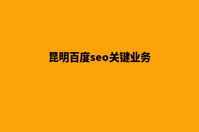 昆明百度seo关键词优化(昆明百度seo关键业务)