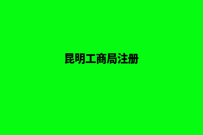 昆明办理工商注册公司(昆明工商局注册)