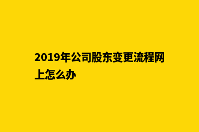 昆明公司股东变更费用(2019年公司股东变更流程网上怎么办)
