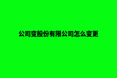 昆明公司股份变更(公司变股份有限公司怎么变更)