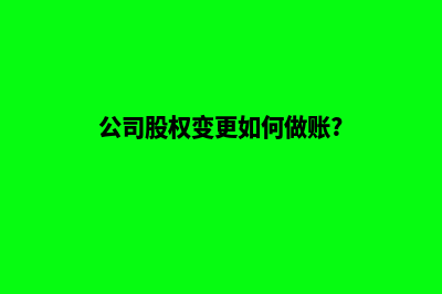 昆明公司股权变更代办费用(公司股权变更如何做账?)