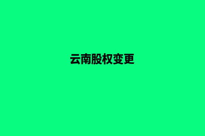 昆明公司股权变更代办公司(云南股权变更)