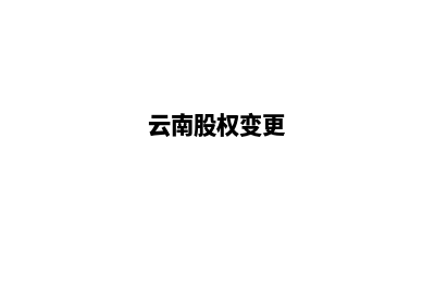 昆明公司股权变更多少钱(云南股权变更)