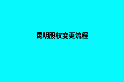 昆明公司股权变更费用(昆明股权变更流程)
