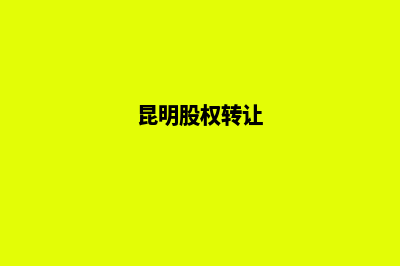 昆明公司股权变更流程(昆明股权转让)