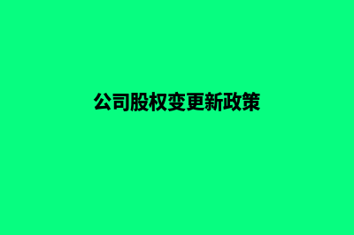 昆明公司股权变更转让(公司股权变更新政策)