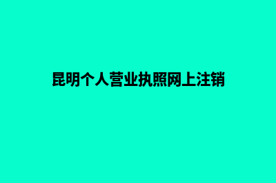 昆明个人营业执照怎么办理(昆明个人营业执照网上注销)