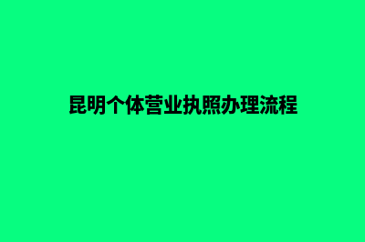 昆明个体办理营业执照(昆明个体营业执照办理流程)