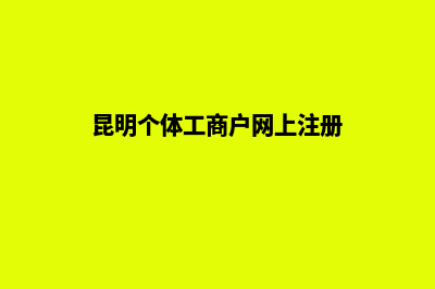 昆明个体工商户营业执照办理流程(昆明个体工商户网上注册)