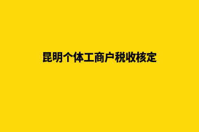 昆明个体工商户营业执照注册(昆明个体工商户税收核定)