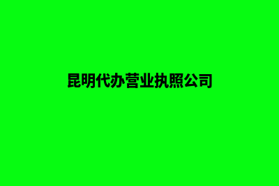 昆明代办营业执照委托书(昆明代办营业执照公司)