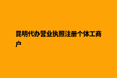 昆明代办营业执照需要什么材料(昆明代办营业执照注册个体工商户)