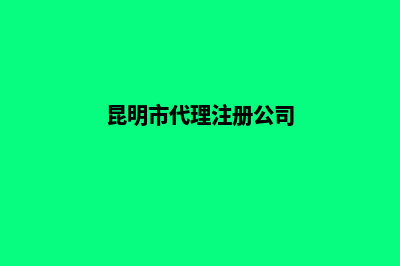 昆明代理注册公司营业执照(昆明市代理注册公司)
