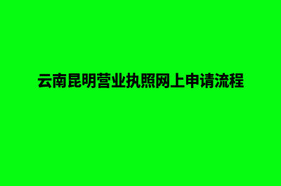 昆明店铺注册营业执照(云南昆明营业执照网上申请流程)